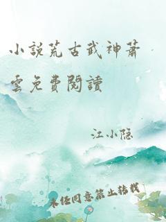 小说荒古武神萧云免费阅读