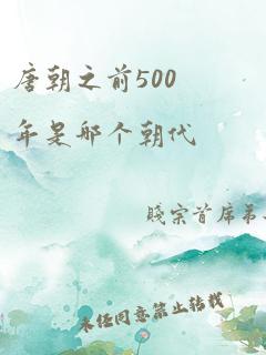 唐朝之前500年是哪个朝代