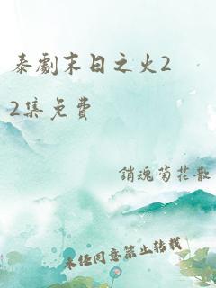 泰剧末日之火22集免费