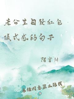 老公生日发红包仪式感的句子