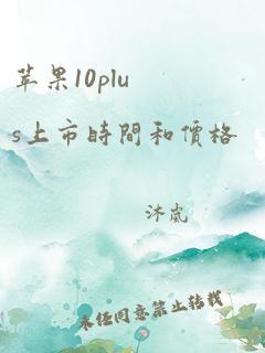 苹果10plus上市时间和价格