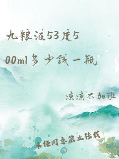 九粮液53度500ml多少钱一瓶