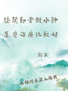 膝关节骨髓水肿怎么治疗比较好