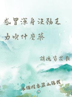 感冒浑身没劲乏力吃什么药