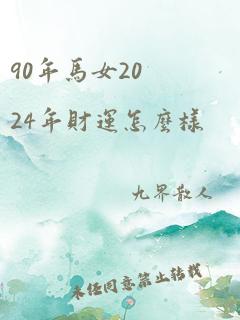 90年马女2024年财运怎么样