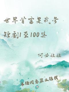 世界首富是我爹短剧1至100集