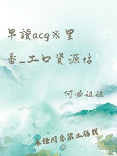 早读acg※里番_工口资源站