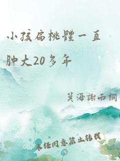 小孩扁桃体一直肿大20多年