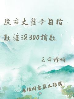 股市大盘今日指数沪深300指数