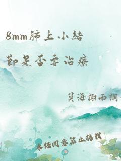 8mm肺上小结节是否要治疗