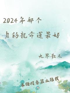 2024年哪个月的龙命运最好