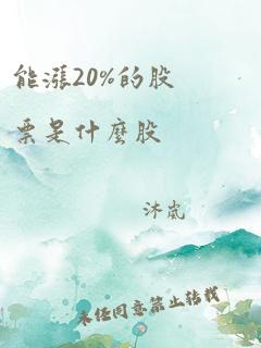 能涨20%的股票是什么股