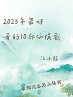 2023年最好看的10部仙侠剧