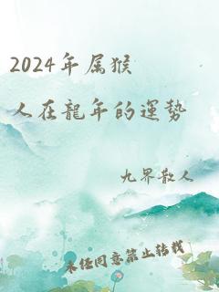 2024年属猴人在龙年的运势