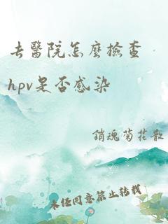 去医院怎么检查hpv是否感染