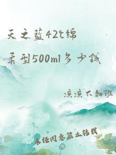 天之蓝42℃绵柔型500ml多少钱