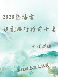 2020热播电视剧排行榜前十名