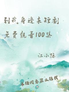 到我身边来短剧免费观看100集