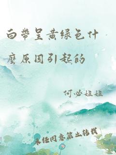 白带呈黄绿色什么原因引起的