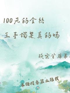 100元的金丝玉手镯是真的吗