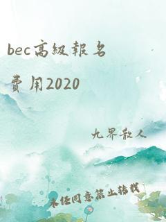 bec高级报名费用2020