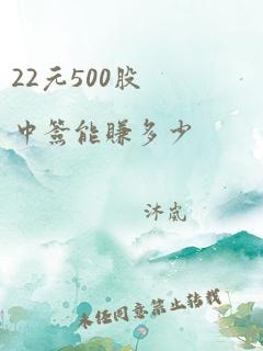 22元500股中签能赚多少