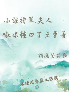 小说将军,夫人喊你种田了免费看