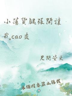 小荡货腿张开让我cao爽