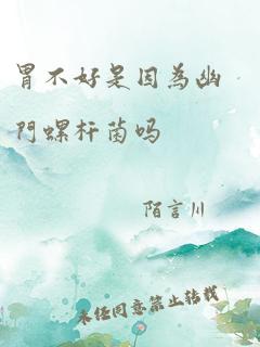 胃不好是因为幽门螺杆菌吗