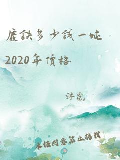 废铁多少钱一吨2020年价格