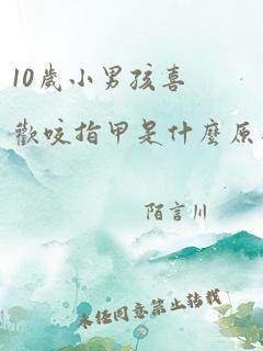 10岁小男孩喜欢咬指甲是什么原因