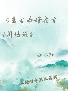 《万古帝婿夜玄/周幼薇》