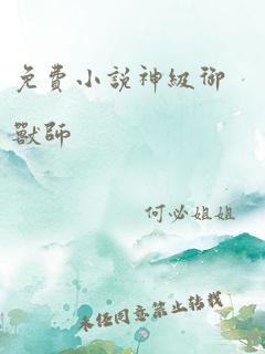 免费小说神级御兽师