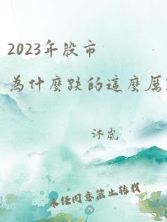 2023年股市为什么跌的这么厉害