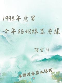 1998年虎男今年的姻缘怎么样