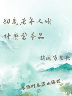 80岁老年人吃什么营养品