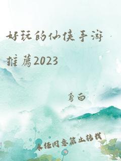 好玩的仙侠手游推荐2023