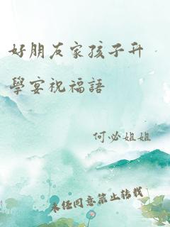 好朋友家孩子升学宴祝福语