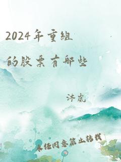 2024年重组的股票有哪些