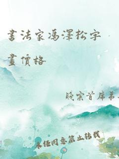 书法家冯泽松字画价格