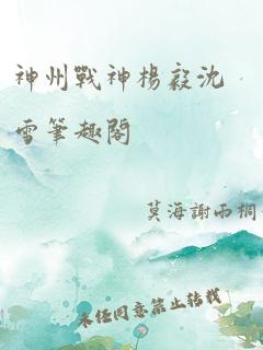 神州战神杨毅沈雪笔趣阁