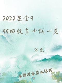 2022足金999回收多少钱一克