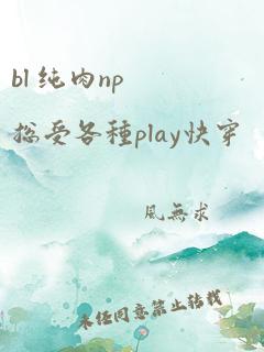 bl 纯肉np总受各种play快穿