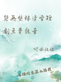 楚无双林清雪短剧免费观看