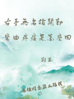 右手无名指关节弯曲疼痛是怎么回事