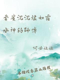 香蜜沉沉烬如霜水神的师傅