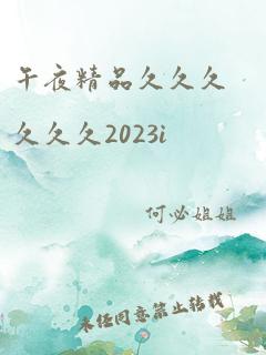 午夜精品久久久久久久2023i