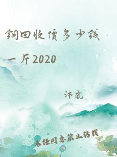 铜回收价多少钱一斤2020