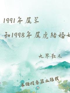 1991年属羊和1998年属虎结婚好吗