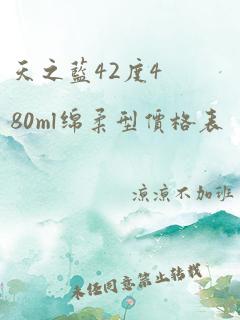 天之蓝42度480ml绵柔型价格表